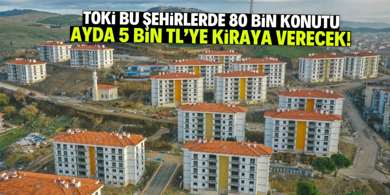 TOKİ’den Büyük Hamle: 80 Bin Konut Aylık 5000 TL Kiraya Verilecek
