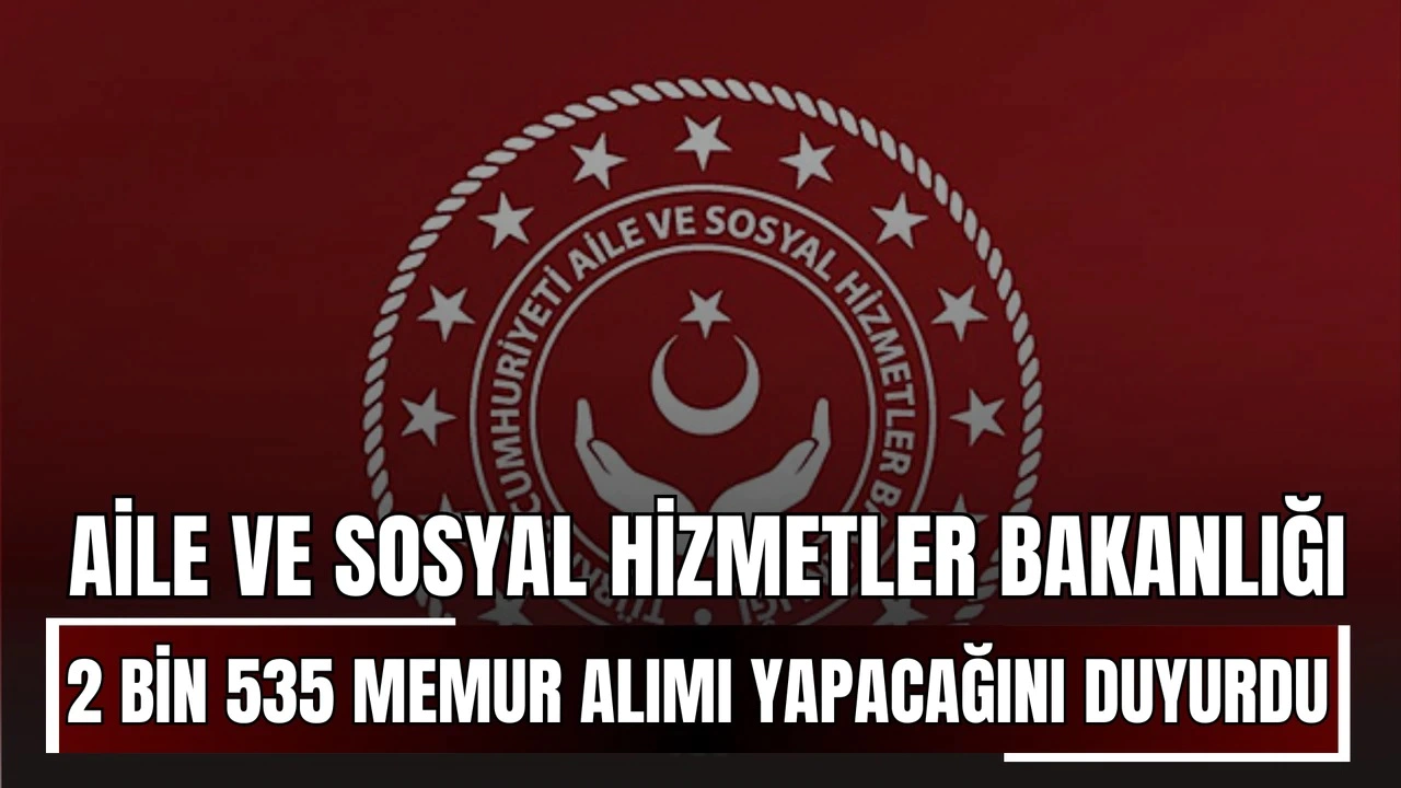 Aile ve Sosyal Hizmetler Bakanlığı'ndan (ASHB) 2535 memur alımı! Başvurular başladı.