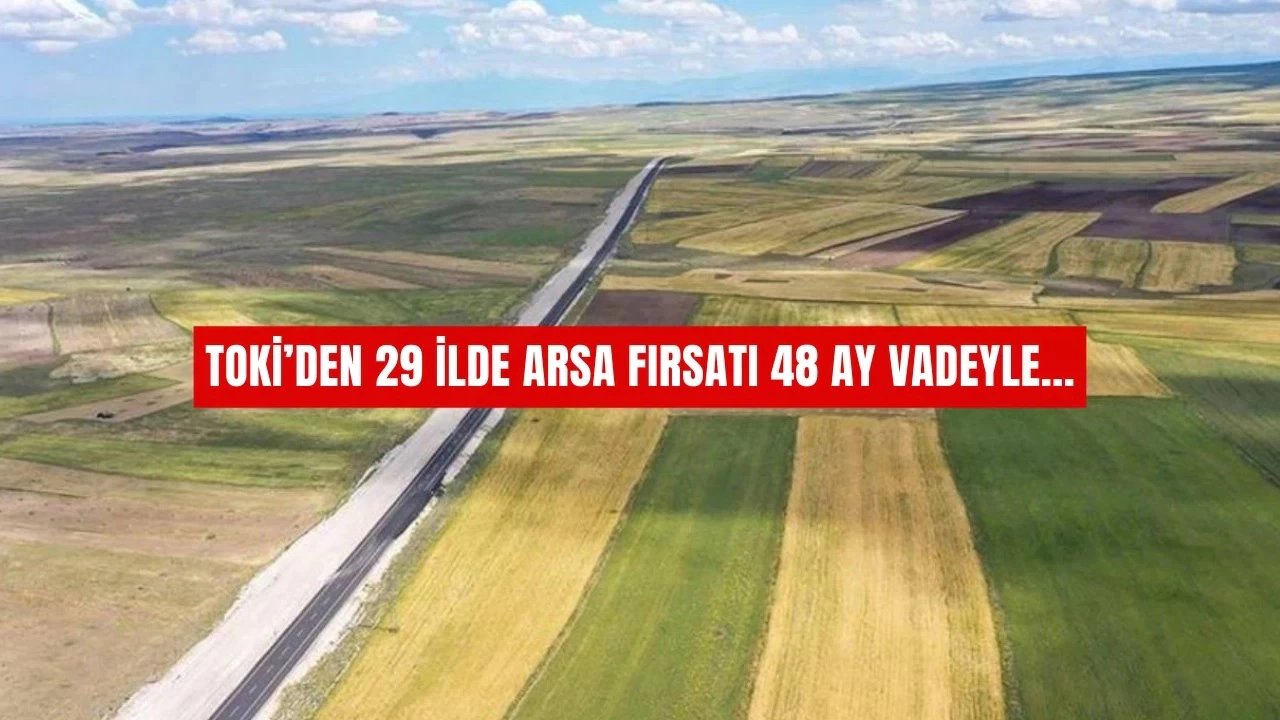 TOKİ’den Arsa Alacaklara Büyük Fırsat: 29 İlde 48 Ay Vadeyle Satış Başlıyor