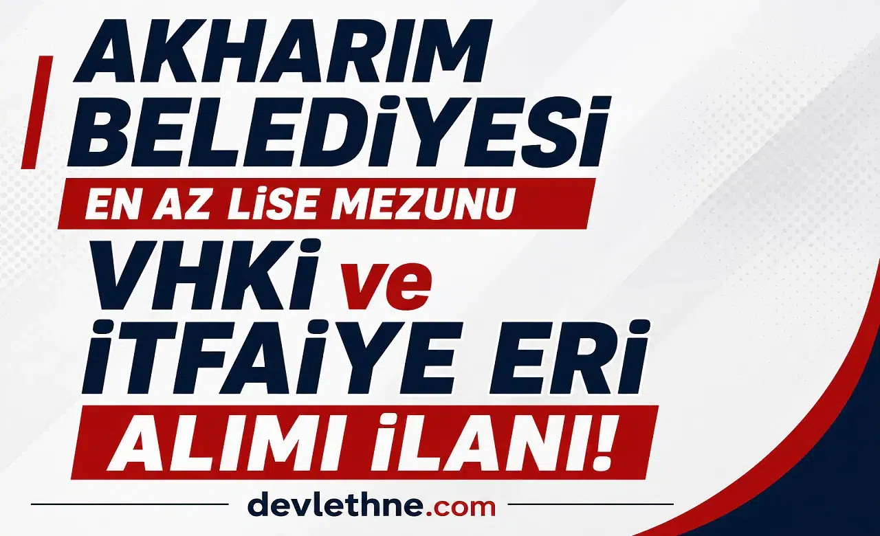 Akharım Belediyesi KPSS 65 Puanla Personel Alımı Yapacak! Lise Mezunu VHKİ ve İtfaiye Eri Alınacak