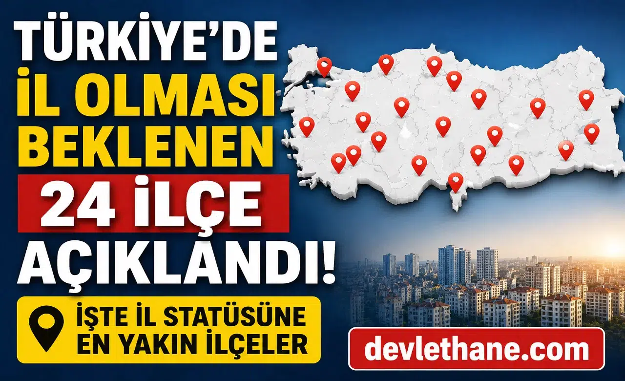 Türkiye’de İl Olması Beklenen 24 İlçe Açıklandı! İşte İl Statüsüne En Yakın İlçeler