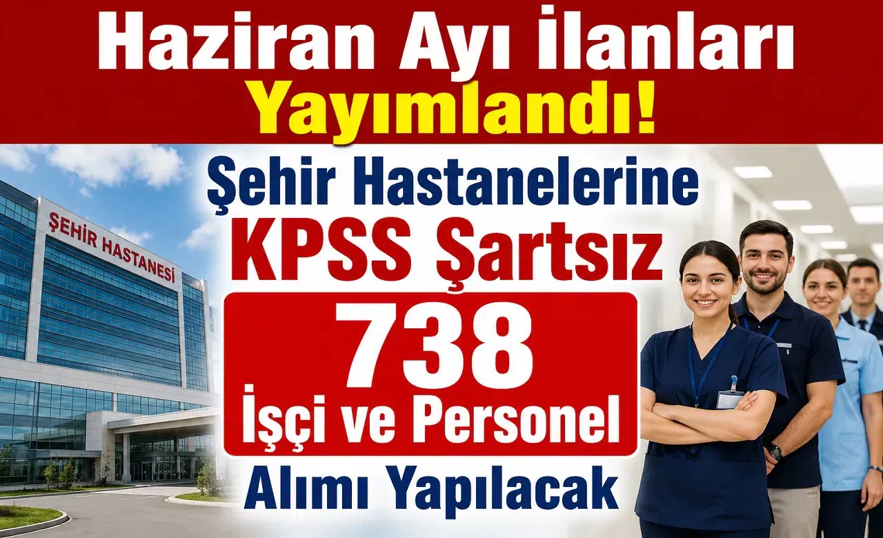 Haziran Ayı İlanları Yayımlandı! Şehir Hastanelerine KPSS Şartsız 738 İşçi ve Personel Alımı Yapılacak