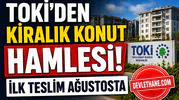 TOKİ’den Kiralık Konut Hamlesi! Ağustosta Teslim, Kiralar Yarı Fiyatına Düşecek