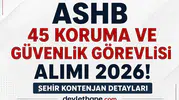 ASHB 45 Koruma ve Güvenlik Görevlisi Alımı Başladı! Şehir Şehir Kontenjanlar Açıklandı