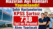 Haziran Ayı İlanları Yayımlandı! Şehir Hastanelerine KPSS Şartsız 738 İşçi ve Personel Alımı Yapılacak