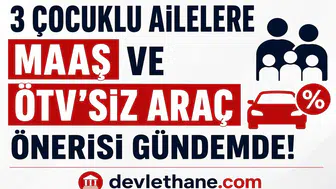 3 Çocuklu Ailelere Maaş, Emeklilik ve ÖTV’siz Araç Önerisi Gündemde