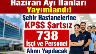 Haziran Ayı İlanları Yayımlandı! Şehir Hastanelerine KPSS Şartsız 738 İşçi ve Personel Alımı Yapılacak