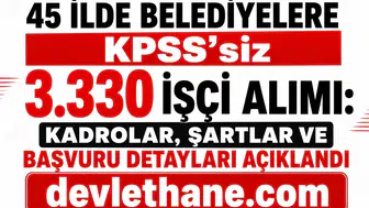45 İlde Belediyelere KPSS’siz 3.330 İşçi Alımı: Kadrolar, Şartlar ve Başvuru Detayları Açıklandı