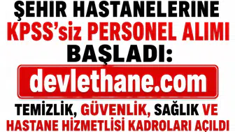 Şehir Hastanelerine KPSS’siz Personel Alımı Başladı: Temizlik, Güvenlik, Sağlık ve Hastane Hizmetlisi Kadroları Açıldı