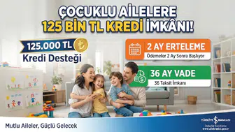 Çocuklu Ailelere 125 Bin TL Kredi İmkânı! 2 Ay Erteleme ve 36 Ay Vade Detayı