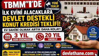 TBMM'de İlk Evini Alacaklara Devlet Destekli Konut Kredisi Teklifi! 3 Yıl Geri Ödemesiz, 20 Yıl Vadeli Model Masada