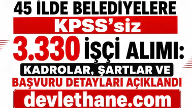 45 İlde Belediyelere KPSS’siz 3.330 İşçi Alımı: Kadrolar, Şartlar ve Başvuru Detayları Açıklandı