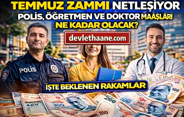 Temmuz 2026 Memur Zammı Netleşiyor! Polis, Öğretmen ve Doktor Maaşları Ne Kadar Olacak?