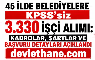 45 İlde Belediyelere KPSS’siz 3.330 İşçi Alımı: Kadrolar, Şartlar ve Başvuru Detayları Açıklandı