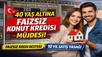 40 Yaş Altına Faizsiz Konut Kredisi Müjdesi! TBMM’ye Sunuldu