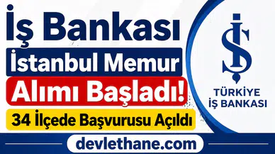 İş Bankası İstanbul Memur Alımı Başladı! 34 İlçede Başvurusu Açıldı