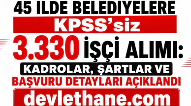 45 İlde Belediyelere KPSS’siz 3.330 İşçi Alımı: Kadrolar, Şartlar ve Başvuru Detayları Açıklandı