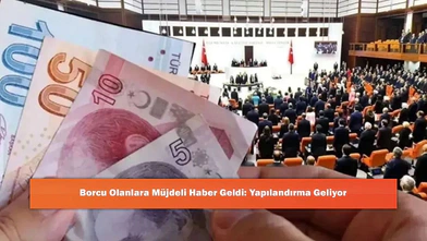 Son Dakika: Borçlara Yapılandırma Gündemde mi? AK Partili Vekillerden Dikkat Çeken Açıklama