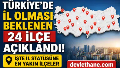 Türkiye’de İl Olması Beklenen 24 İlçe Açıklandı! İşte İl Statüsüne En Yakın İlçeler