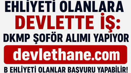 Ehliyeti Olanlara Devlette İş Fırsatı! DKMP B Sınıfı Ehliyetli Şoför Alımı Başladı