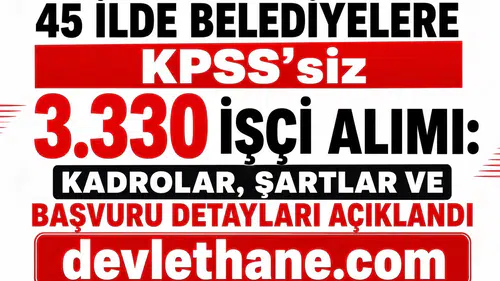 45 İlde Belediyelere KPSS’siz 3.330 İşçi Alımı: Kadrolar, Şartlar ve Başvuru Detayları Açıklandı
