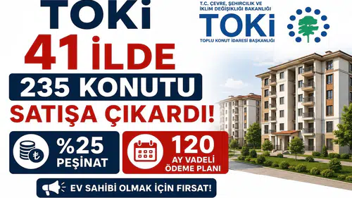 TOKİ 41 İlde 235 Konutu Satışa Çıkardı! Yüzde 25 Peşinat ve 120 Ay Vadeli Ödeme Planı