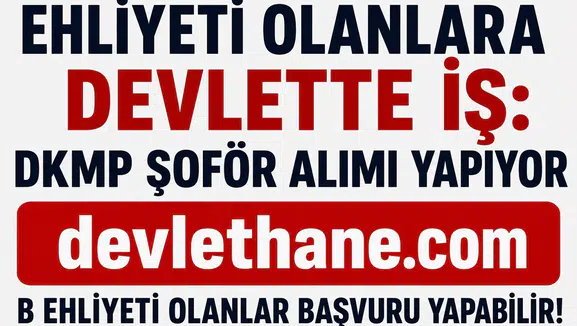 Ehliyeti Olanlara Devlette İş Fırsatı! DKMP B Sınıfı Ehliyetli Şoför Alımı Başladı