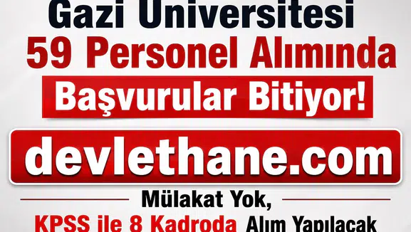 Gazi Üniversitesi 59 Personel Alımında Başvurular Bitiyor! Mülakat Yok, KPSS ile 8 Kadroda Alım Yapılacak