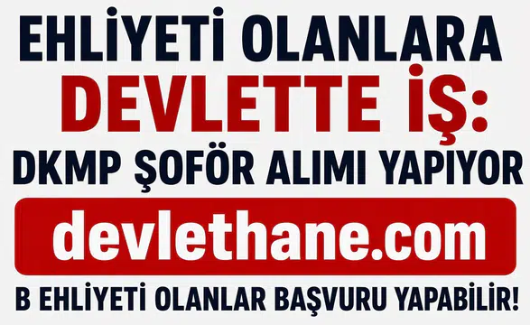 Ehliyeti Olanlara Devlette İş Fırsatı! DKMP B Sınıfı Ehliyetli Şoför Alımı Başladı