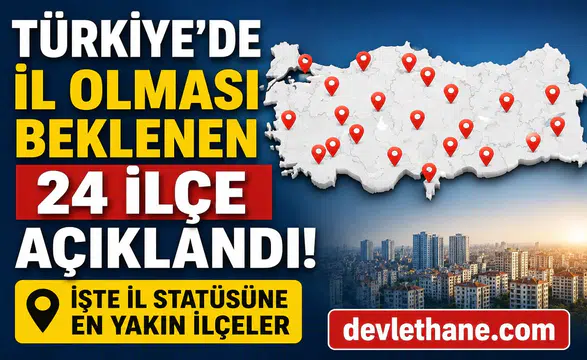 Türkiye’de İl Olması Beklenen 24 İlçe Açıklandı! İşte İl Statüsüne En Yakın İlçeler