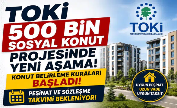 TOKİ 500 Bin Sosyal Konut Projesinde Yeni Aşama! Konut Belirleme Kuraları Başladı, Peşinat ve Sözleşme Takvimi Bekleniyor