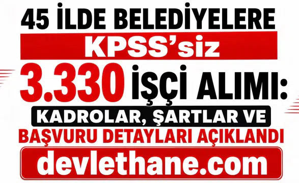 45 İlde Belediyelere KPSS’siz 3.330 İşçi Alımı: Kadrolar, Şartlar ve Başvuru Detayları Açıklandı