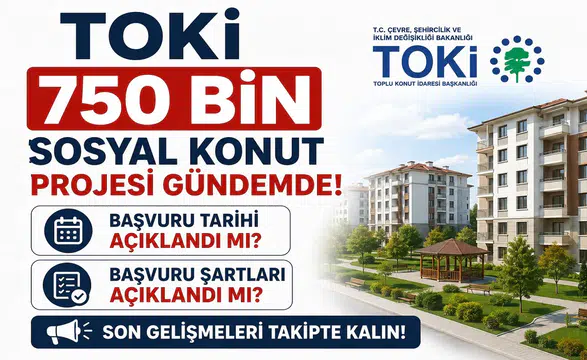 TOKİ 750 Bin Sosyal Konut Projesi Gündemde! Başvuru Tarihi ve Şartlar Açıklandı mı?
