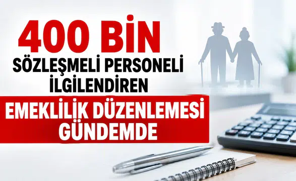 400 Bin Sözleşmeli Personeli İlgilendiren Emeklilik Düzenlemesi Gündemde: Eksik Primler İçin Borçlanma Formülü