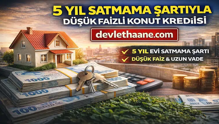 5 Yıl Satmama Şartıyla Düşük Faizli Konut Kredisi Geliyor