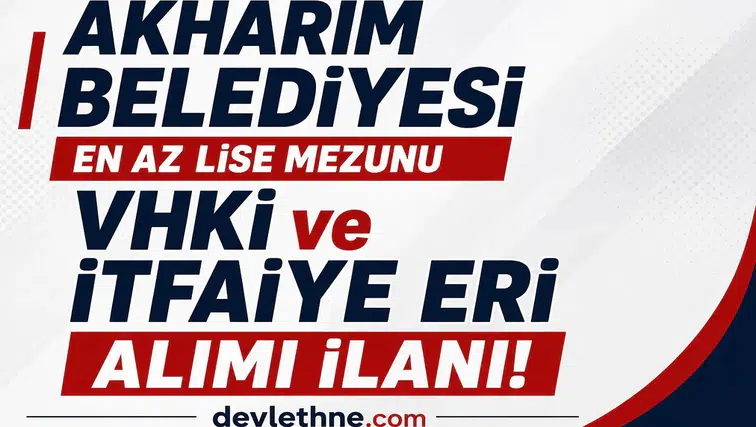 Akharım Belediyesi KPSS 65 Puanla Personel Alımı Yapacak! Lise Mezunu VHKİ ve İtfaiye Eri Alınacak