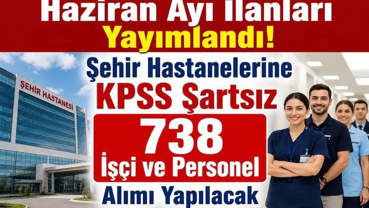 Haziran Ayı İlanları Yayımlandı! Şehir Hastanelerine KPSS Şartsız 738 İşçi ve Personel Alımı Yapılacak