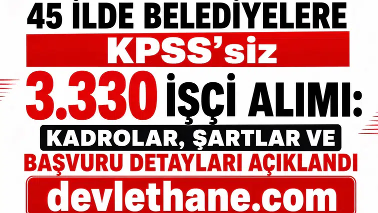 45 İlde Belediyelere KPSS’siz 3.330 İşçi Alımı: Kadrolar, Şartlar ve Başvuru Detayları Açıklandı
