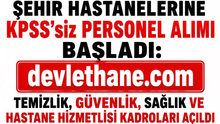 Şehir Hastanelerine KPSS’siz Personel Alımı Başladı: Temizlik, Güvenlik, Sağlık ve Hastane Hizmetlisi Kadroları Açıldı