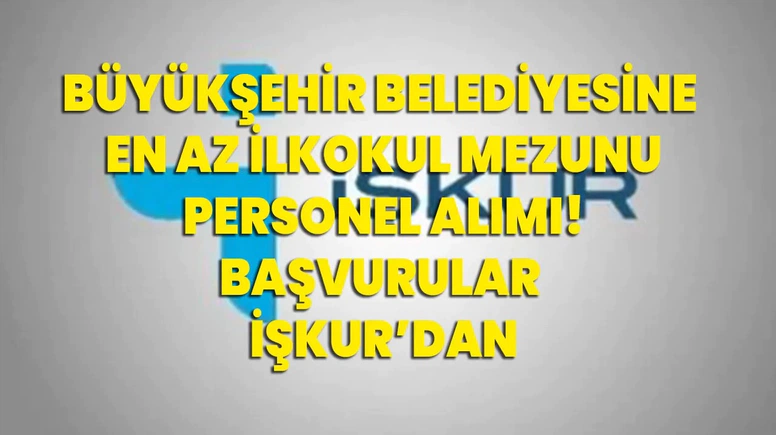 Büyükşehir ve İlçe Belediyelerine En Az İlkokul Mezunu Personel Alımı Başladı! Şoför, Hemşire, İşçi, Bakım Personeli