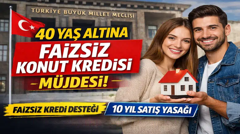 40 Yaş Altına Faizsiz Konut Kredisi Müjdesi! TBMM’ye Sunuldu