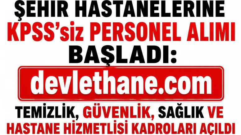Şehir Hastanelerine KPSS’siz Personel Alımı Başladı: Temizlik, Güvenlik, Sağlık ve Hastane Hizmetlisi Kadroları Açıldı