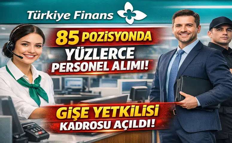 Türkiye Finans 85 Pozisyonda Personel Alımı Yapıyor: Gişe Yetkilisi Dahil Yüzlerce Kadro Açıldı