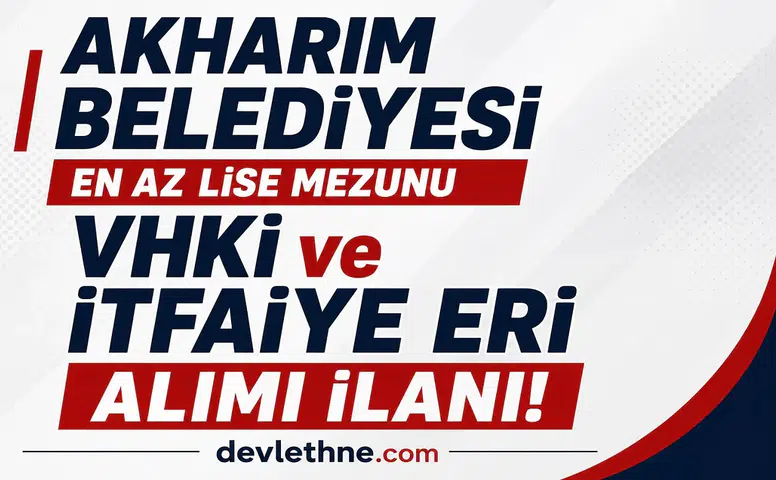 Akharım Belediyesi KPSS 65 Puanla Personel Alımı Yapacak! Lise Mezunu VHKİ ve İtfaiye Eri Alınacak
