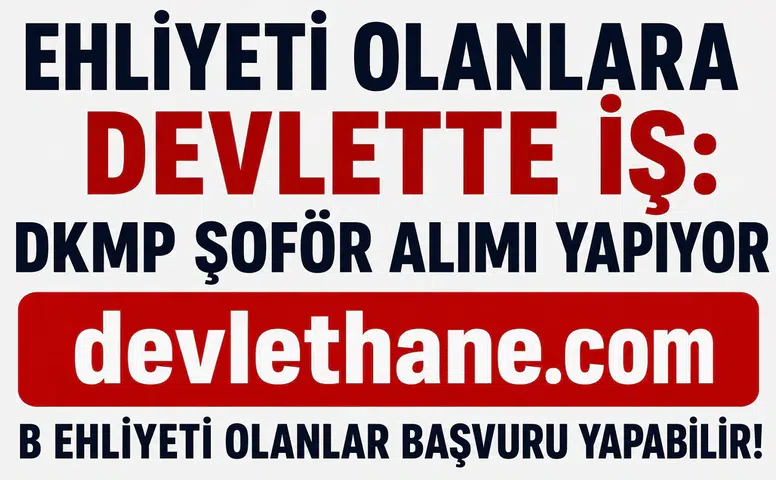 Ehliyeti Olanlara Devlette İş Fırsatı! DKMP B Sınıfı Ehliyetli Şoför Alımı Başladı