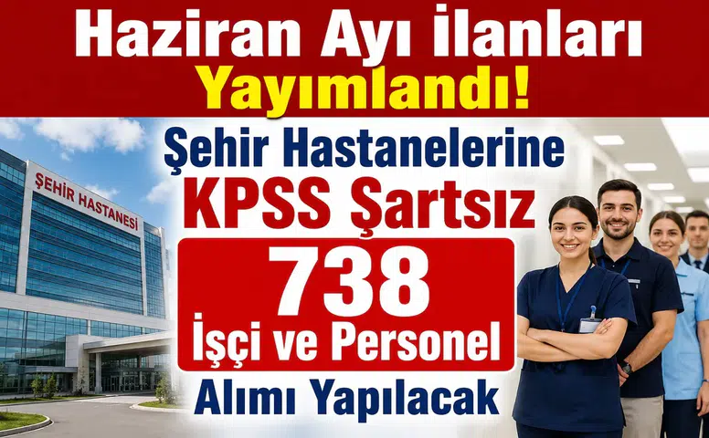 Haziran Ayı İlanları Yayımlandı! Şehir Hastanelerine KPSS Şartsız 738 İşçi ve Personel Alımı Yapılacak