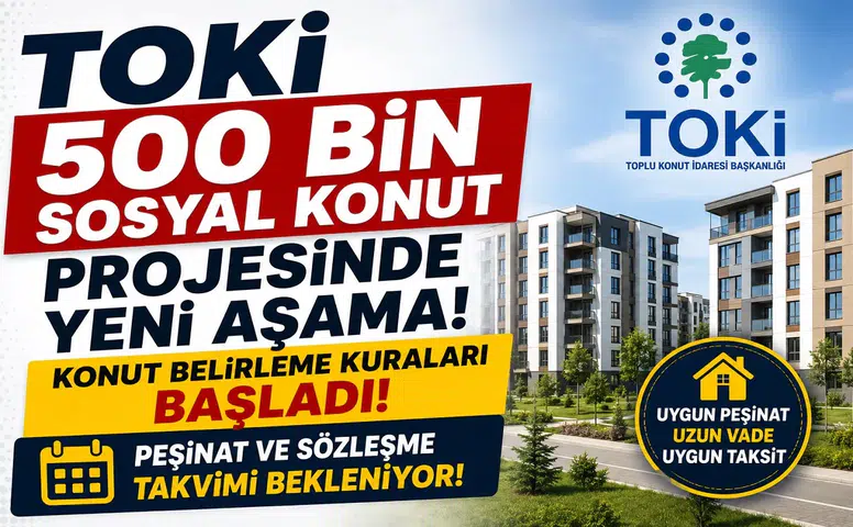 TOKİ 500 Bin Sosyal Konut Projesinde Yeni Aşama! Konut Belirleme Kuraları Başladı, Peşinat ve Sözleşme Takvimi Bekleniyor