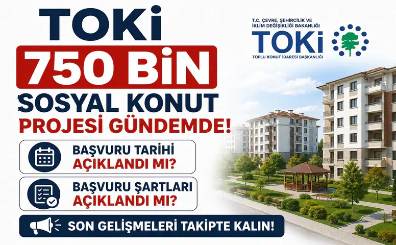 TOKİ 750 Bin Sosyal Konut Projesi Gündemde! Başvuru Tarihi ve Şartlar Açıklandı mı?