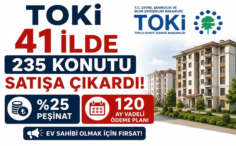 TOKİ 41 İlde 235 Konutu Satışa Çıkardı! Yüzde 25 Peşinat ve 120 Ay Vadeli Ödeme Planı