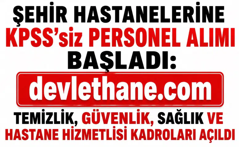 Şehir Hastanelerine KPSS’siz Personel Alımı Başladı: Temizlik, Güvenlik, Sağlık ve Hastane Hizmetlisi Kadroları Açıldı